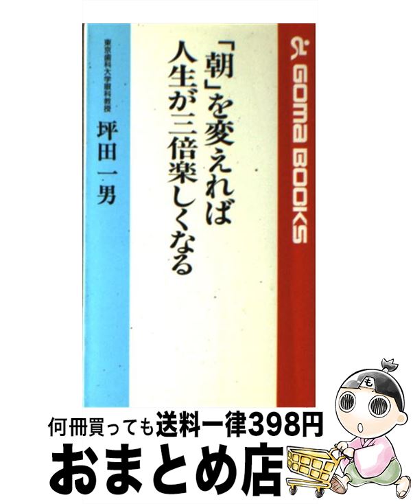 【中古】 「朝」を変えれば人生が三倍楽しくなる / 坪田 一男 / ごま書房新社 [新書]【宅配便出荷】