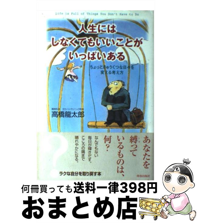  人生にはしなくてもいいことがいっぱいある ちょっときゅうくつな日々を変える考え方 / 高橋 龍太郎 / 青春出版社 