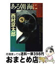  ある朝海に 長編サスペンス小説 / 西村 京太郎 / 光文社 