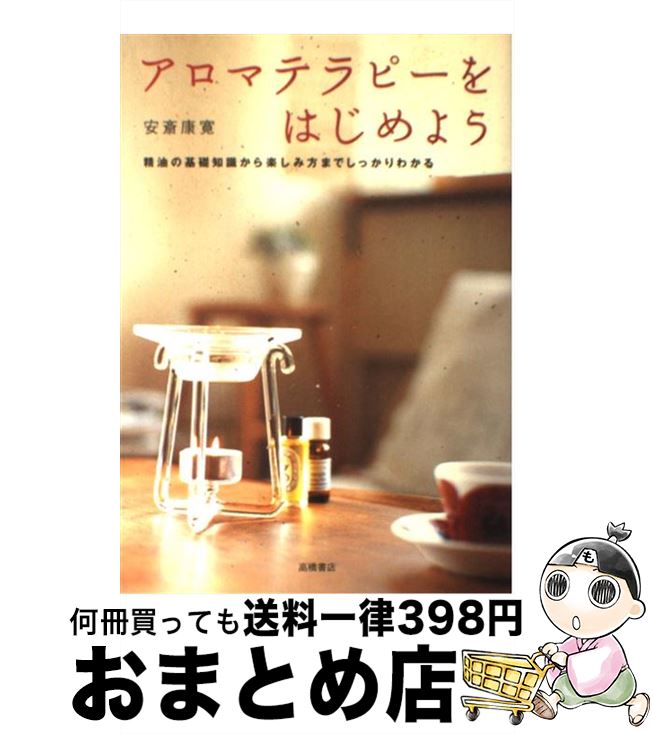 【中古】 アロマテラピーをはじめよう 精油の基礎知識から楽しみ方までしっかりわかる / 安斎 康寛 / 高橋書店 [単行本]【宅配便出荷】