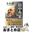 【中古】 田中角栄 その巨善と巨悪 / 水木 楊 / 日経BPマーケティング(日本経済新聞出版 単行本 【宅配便出荷】