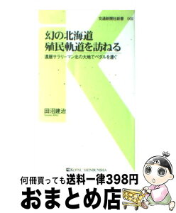 【中古】 幻の北海道殖民軌道を訪ねる 還暦サラリーマン北の大地でペダルを漕ぐ / 田沼 建治 / 交通新聞社 [新書]【宅配便出荷】