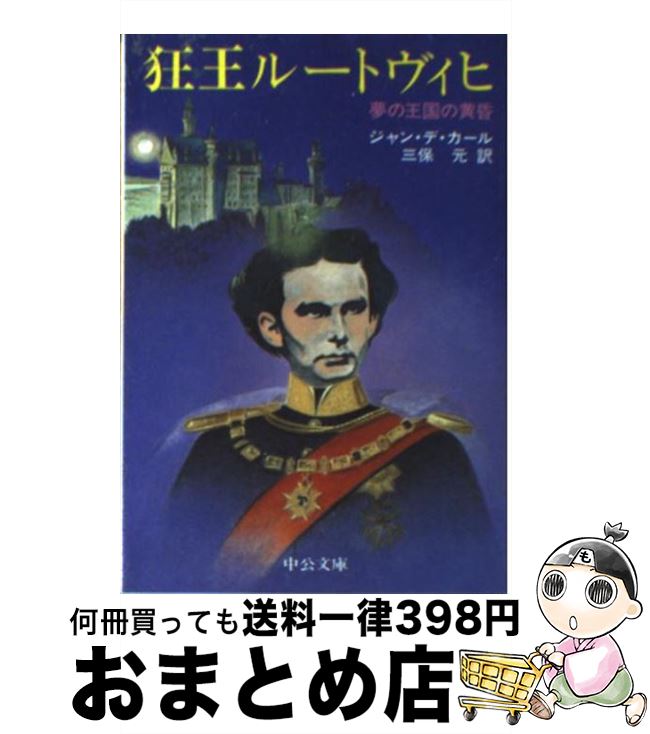 【中古】 狂王ルートヴィヒ 夢の王国の黄昏 / ジャン・デ カール, 三保 元 / 中央公論新社 [文庫]【宅配便出荷】