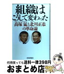 【中古】 組織はこうして変わった 高塚猛と北川正恭の革命論 / 高塚 猛 / 致知出版社 [単行本]【宅配便出荷】