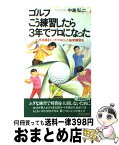 【中古】 ゴルフこう練習したら3年でプロになった 小林浩美をトップ・プロにした秘密練習法 / 中島 弘二 / 青春出版社 [新書]【宅配便出荷】