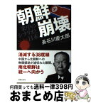 【中古】 朝鮮崩壊 米中のシナリオと日本 / 長谷川 慶太郎 / 実業之日本社 [単行本]【宅配便出荷】