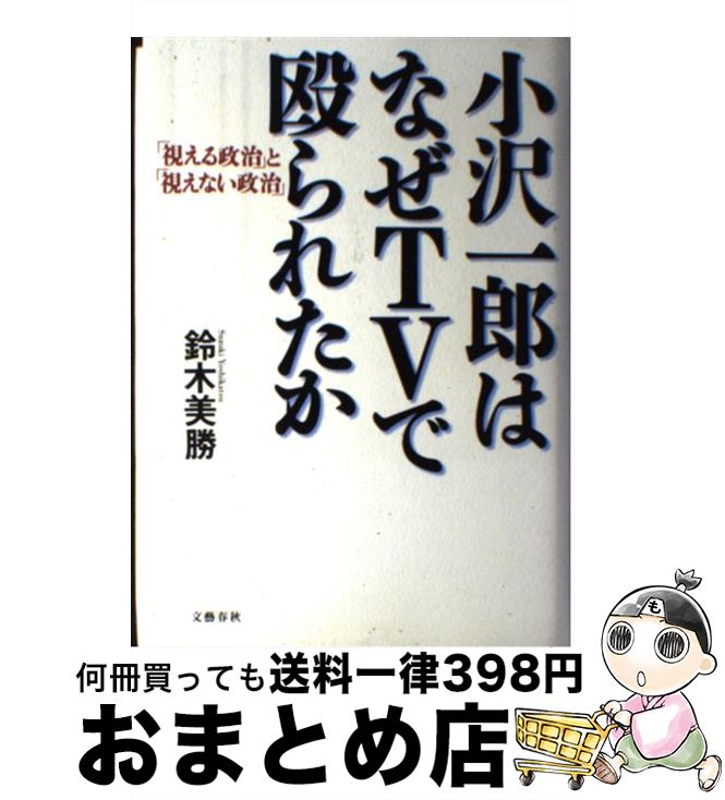 【中古】 小沢一郎はなぜTVで殴られたか 「視える政治」と「視えない政治」 / 鈴木 美勝 / 文藝春秋 [..