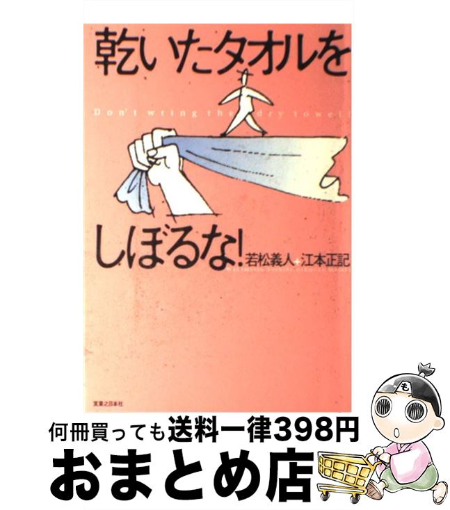 【中古】 乾いたタオルをしぼるな！ / 若松 義人, 江本 正記 / 実業之日本社 [単行本（ソフトカバー）]..