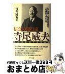 【中古】 信念の銀行家寺尾威夫 わが国唯一の信託併営銀行大和銀行を率いた男 / 竹井 博友 / 致知出版社 [単行本]【宅配便出荷】