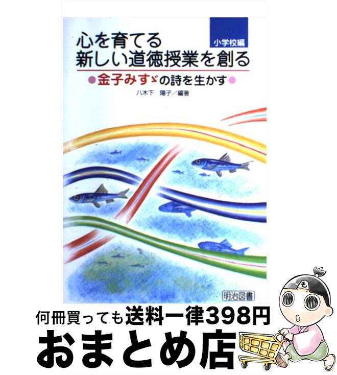 【中古】 心を育てる新しい道徳授業を創る 金子みすゞの詩を生かす　小学校 / 八木下 陽子 / 明治図書出版 [単行本]【宅配便出荷】