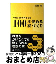 【中古】 年収300万円からの100年住める家づくり / 近藤 昭 / 幻冬舎 [単行本]【宅配便出荷】