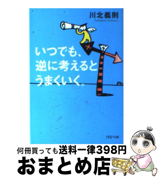 【中古】 いつでも、逆に考えるとうまくいく。 / 川北 義則 / PHP研究所 [文庫]【宅配便出荷】