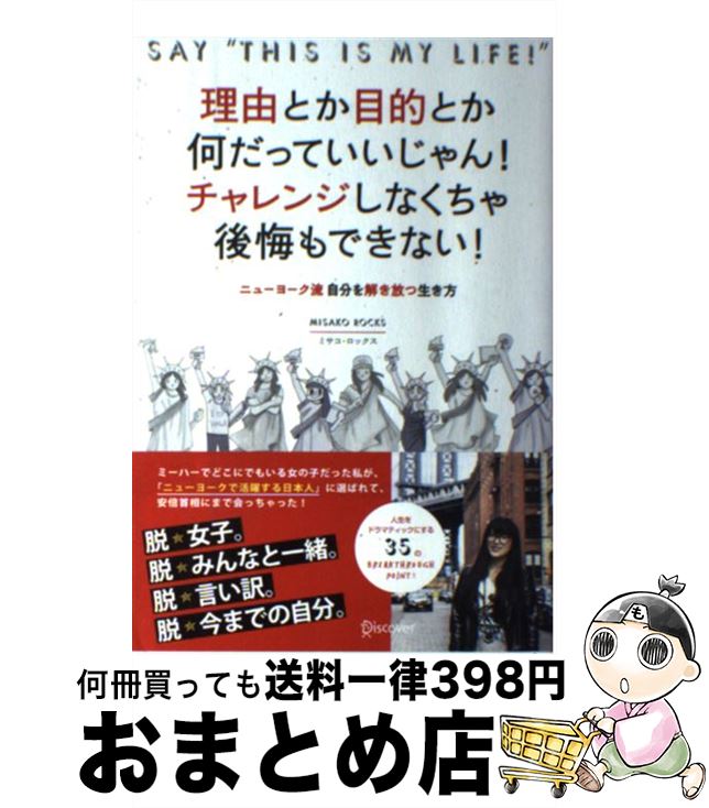  理由とか目的とか何だっていいじゃん！チャレンジしなくちゃ後悔もできない！ ニューヨーク流自分を解き放つ生き方 / ミサコ・ロックス / ディスカヴァ 