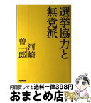 【中古】 選挙協力と無党派 / 河崎 曽一郎 / NHK出版 [単行本]【宅配便出荷】