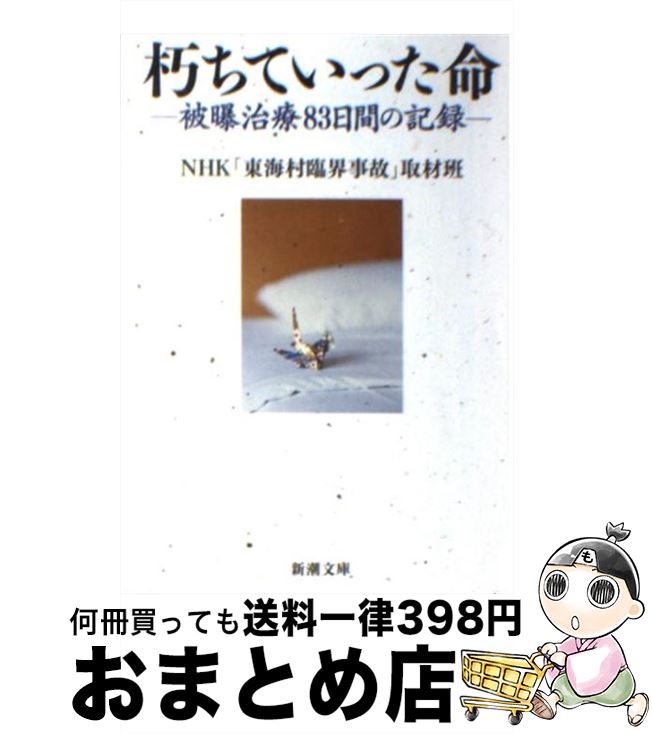 【中古】 朽ちていった命 被曝治療83日間の記録 / NHK「東海村臨界事故」取材班 / 新潮社 [文庫]【宅配便出荷】