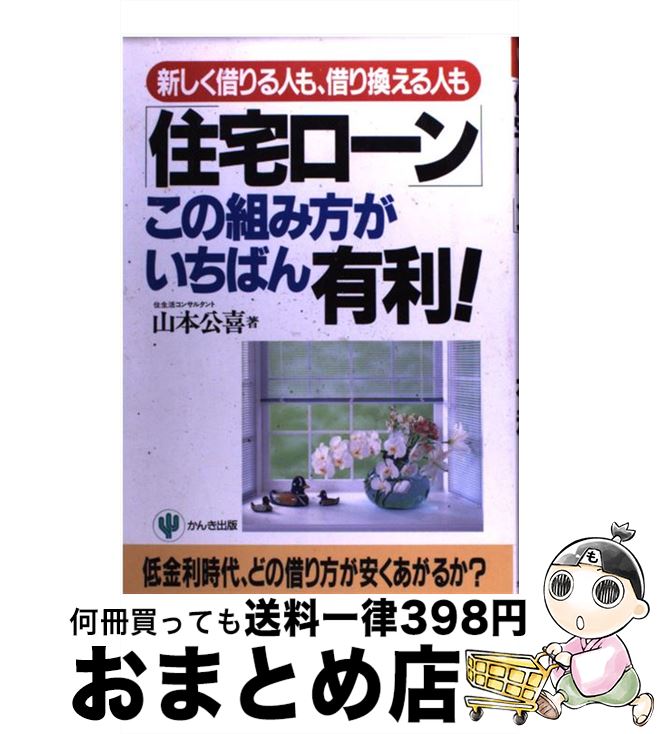  「住宅ローン」この組み方がいちばん有利！ 新しく借りる人も、借り換える人も / 山本 公喜 / かんき出版 