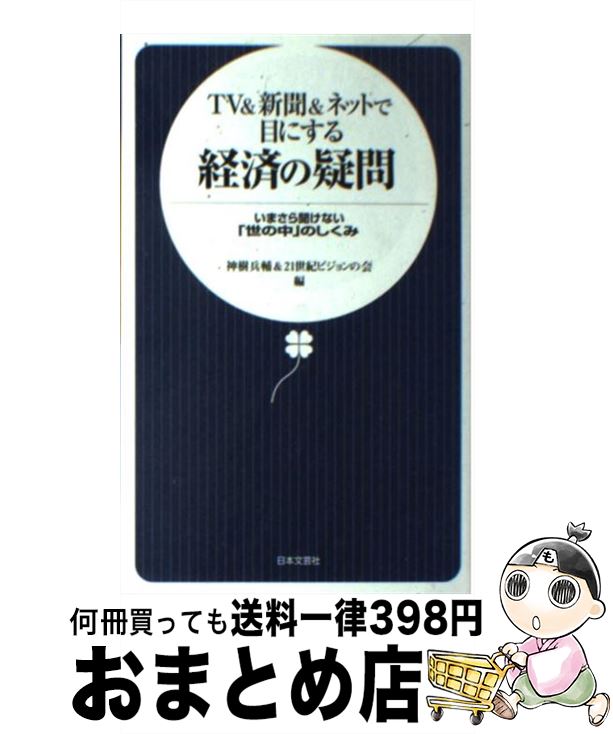 【中古】 TV　＆新聞＆ネットで目にする経済の疑問 いまさら聞けない「世の中」のしくみ / 神樹 兵輔, 21世紀ビジョンの会 / 日本文芸社 [新書]【宅配便出荷】