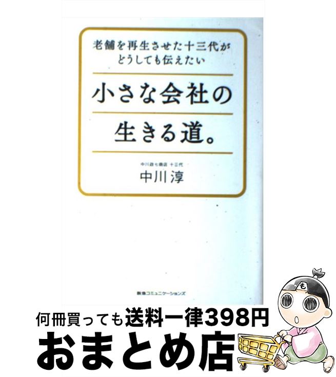 【中古】 小さな会社の生きる道。 老舗を再生させた十三代がどうしても伝えたい / 中川淳 / CEメディアハウス [単行本（ソフトカバー）]【宅配便出荷】