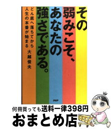 【中古】 その弱みこそ、あなたの強さである。 どん底へ落ちてから人生の本番が始まる / 大越 俊夫 / PHP研究所 [単行本（ソフトカバー）]【宅配便出荷】