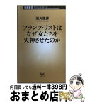 【中古】 フランツ・リストはなぜ女たちを失神させたのか / 浦久 俊彦 / 新潮社 [新書]【宅配便出荷】