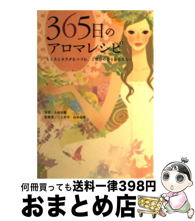 【中古】 365日のアロマレシピ こころとカラダをつつむ、1年分の香りをあなたへ / 小泉 美樹, 三上 杏..