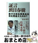 【中古】 証言班目春樹 原子力安全委員会は何を間違えたのか？ / 岡本 孝司 / 新潮社 [単行本]【宅配便出荷】