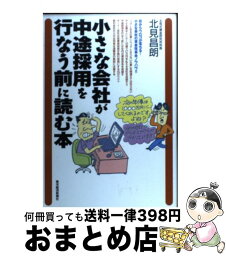 【中古】 小さな会社が中途採用を行なう前に読む本 / 北見 昌朗 / 東洋経済新報社 [単行本]【宅配便出荷】