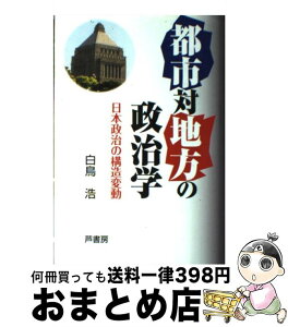 【中古】 都市対地方の政治学 日本政治の構造変動 / 白鳥 浩 / 芦書房 [単行本]【宅配便出荷】