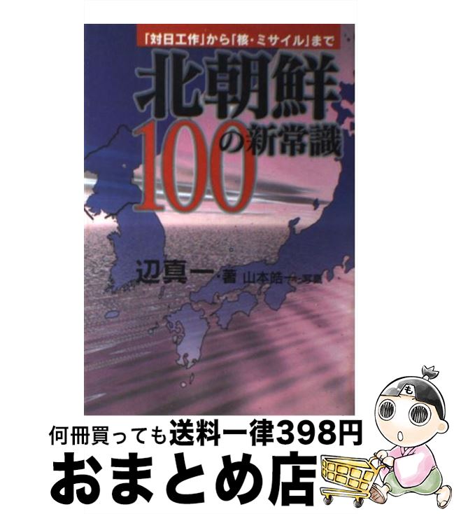 【中古】 北朝鮮100の新常識 「対日工作」から「核・ミサイル」まで / 辺 真一, 山本 皓一 / ザマサダ [単行本]【宅配便出荷】