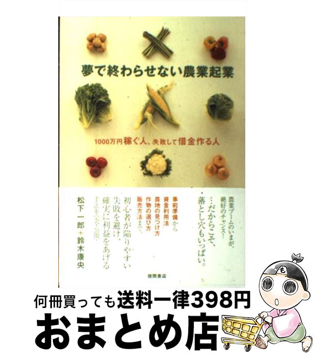 【中古】 夢で終わらせない農業起業 1000万円稼ぐ人、失敗して借金作る人 / 松下一郎, 鈴木康央 / 徳間書店 [単行本（ソフトカバー）]【宅配便出荷】