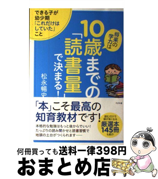【中古】 将来の学力は10歳までの「読書量」で決まる！ できる子が幼少期「これだけはしていた」こと / 松永 暢史 / すばる舎 [単行本]【宅配便出荷】