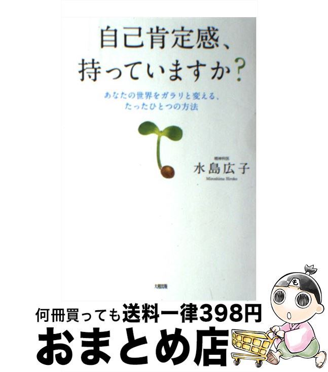【中古】 自己肯定感、持っていますか？ あなたの世界をガラリと変える、たったひとつの方法 / 水島広..