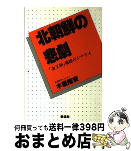 【中古】 北朝鮮の悲劇 「金王朝」崩壊のシナリオ / 木屋 隆安 / 泰流社 [単行本]【宅配便出荷】