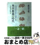 【中古】 角川源義の時代 角川書店をいかにして興したか / 鎗田 清太郎 / KADOKAWA [単行本]【宅配便出荷】