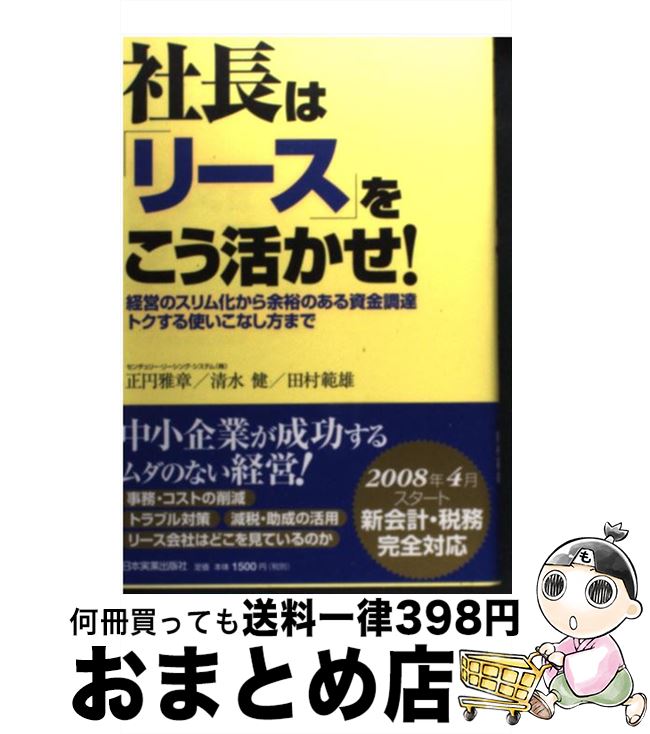 【中古】 社長は「リース」をこう活かせ！ 経営のスリム化から余裕のある資金調達トクする使いこ / 正円 雅章, 清水 健, 田村 範雄 / 日本実業出版 [単行本（ソフトカバー）]【宅配便出荷】