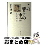 【中古】 この響きの中に 私の音楽・酒・人生 / 朝比奈 隆 / 実業之日本社 [単行本]【宅配便出荷】