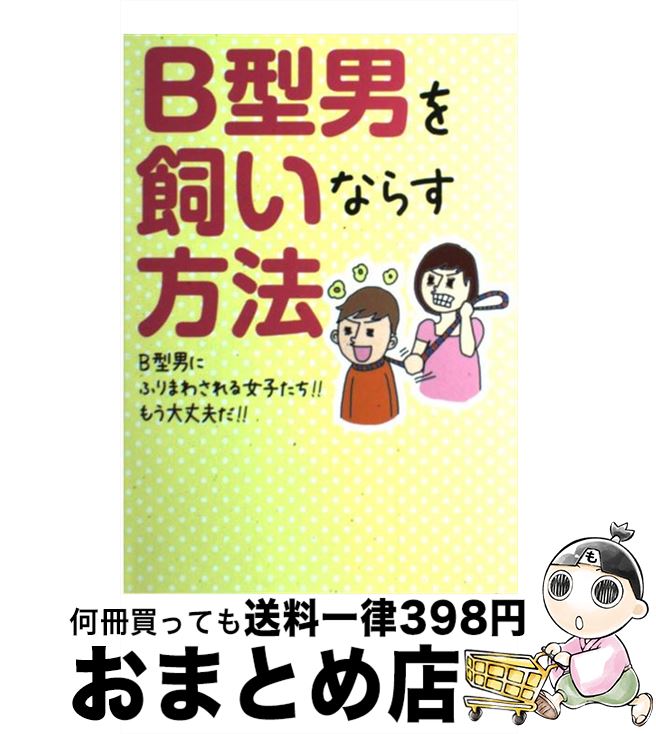 【中古】 B型男を飼いならす方法 B型男にふりまわされる女子たち！！もう大丈夫だ！！ / B型男を飼いならす方法委員会 / 武田ランダムハウスジャパン [単行本]【宅配便出荷】