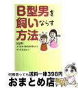 【中古】 B型男を飼いならす方法 B型男にふりまわされる女子たち！！もう大丈夫だ！！ / B型男を飼いならす方法委員会 / 武田ランダムハウスジャパン [単行本]【宅配便出荷】