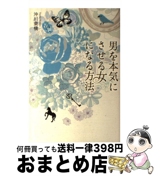 【中古】 男を本気にさせる女になる方法 この恋を実らせるために今あなたができること / 沖川 東横 / K..