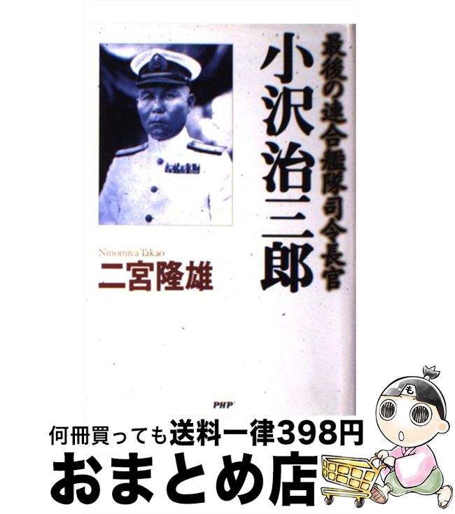 【中古】 小沢治三郎 最後の連合艦隊司令長官 / 二宮 隆雄 / PHP研究所 [単行本]【宅配便出荷】