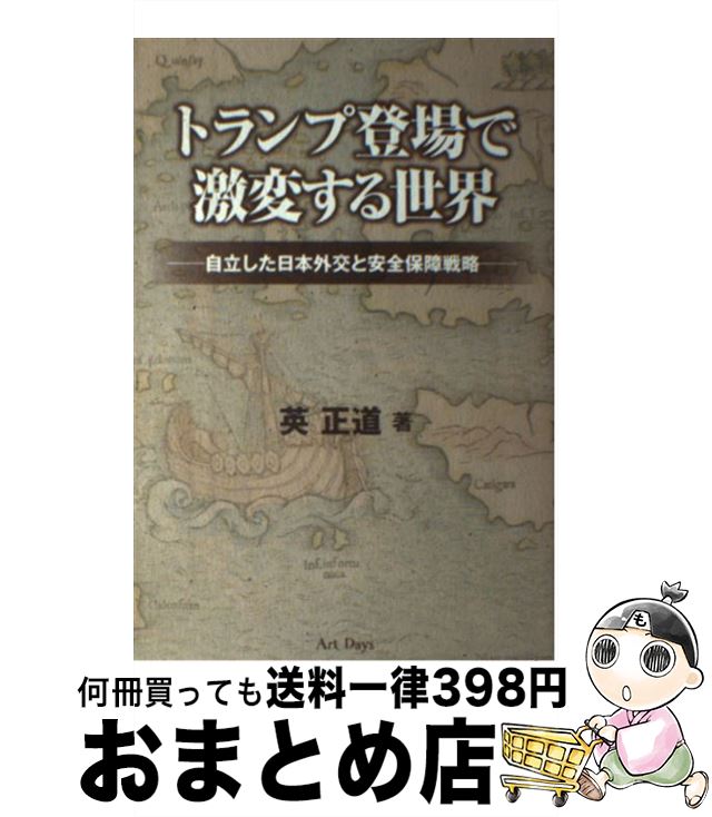 【中古】 トランプ登場で激変する世界 自立した日本外交と安全保障戦略 / 英 正道 / アートデイズ [単行本]【宅配便出荷】