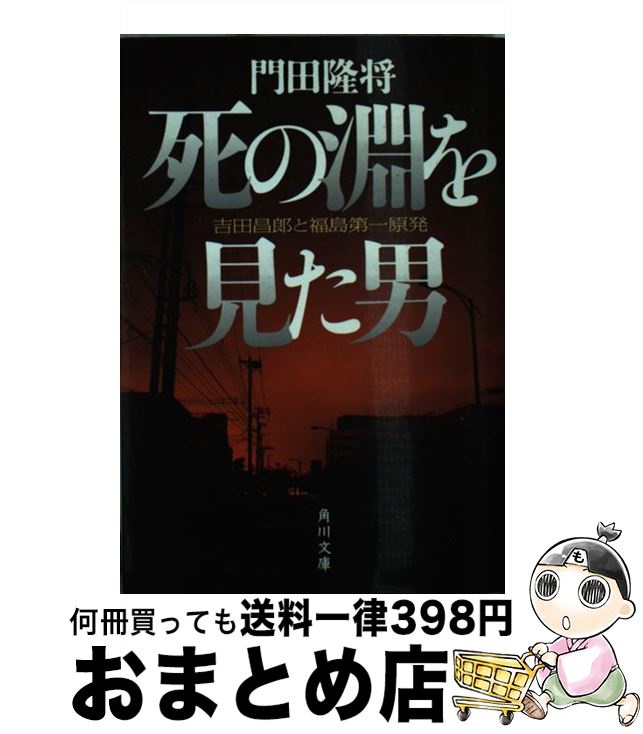 【中古】 死の淵を見た男 吉田昌郎と福島第一原発 / 門田 隆将 / KADOKAWA [文庫]【宅配便出荷】