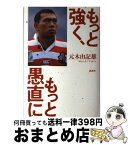 【中古】 もっと強く、もっと愚直に / 元木 由記雄 / 講談社 [単行本]【宅配便出荷】