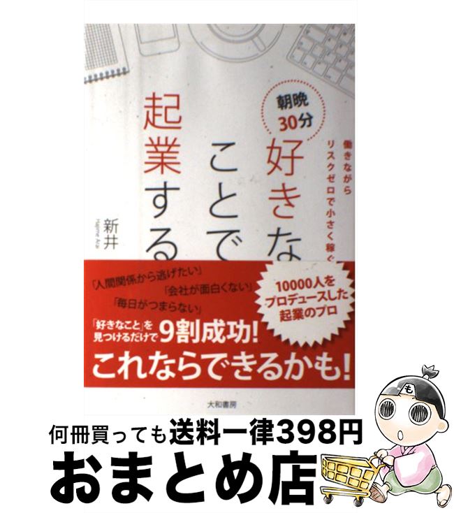 【中古】 朝晩30分好きなことで起業する 働きながらリスクゼロで小さく稼ぐ / 新井　一 / 大和書房 [単行本]【宅配便出荷】