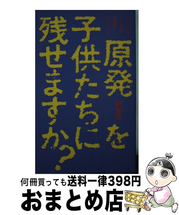 【中古】 原発を子供たちに残せますか？ 一人一人の〈さよなら放射能〉マニュアル / 阿部 功 / 現代書林 [新書]【宅配便出荷】