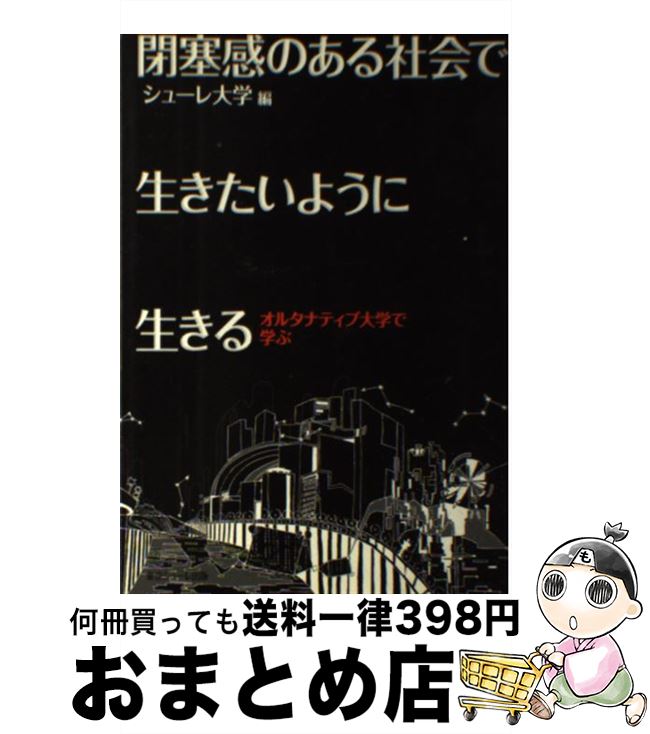 【中古】 閉塞感のある社会で生きたいように生きる オルタナティブ大学で学ぶ / シューレ大学 / 東京シューレ出版 [単行本（ソフトカバー）]【宅配便出荷】