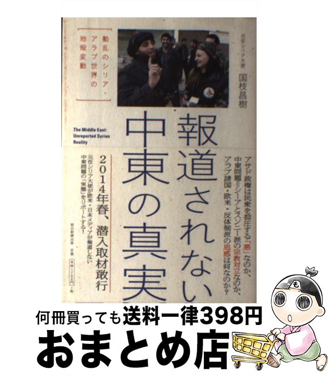 【中古】 報道されない中東の真実 動乱のシリア・アラブ世界の地殻変動 / 国枝昌樹 / 朝日新聞出版 [単行本]【宅配便出荷】