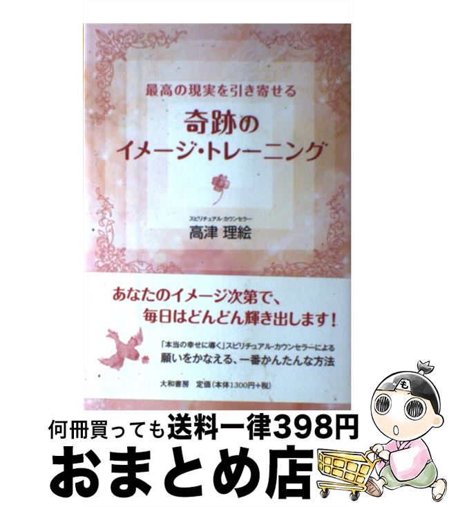 【中古】 奇跡のイメージ・トレーニング 最高の現実を引き寄せる / 高津 理絵 / 大和書房 [単行本（ソフトカバー）]【宅配便出荷】