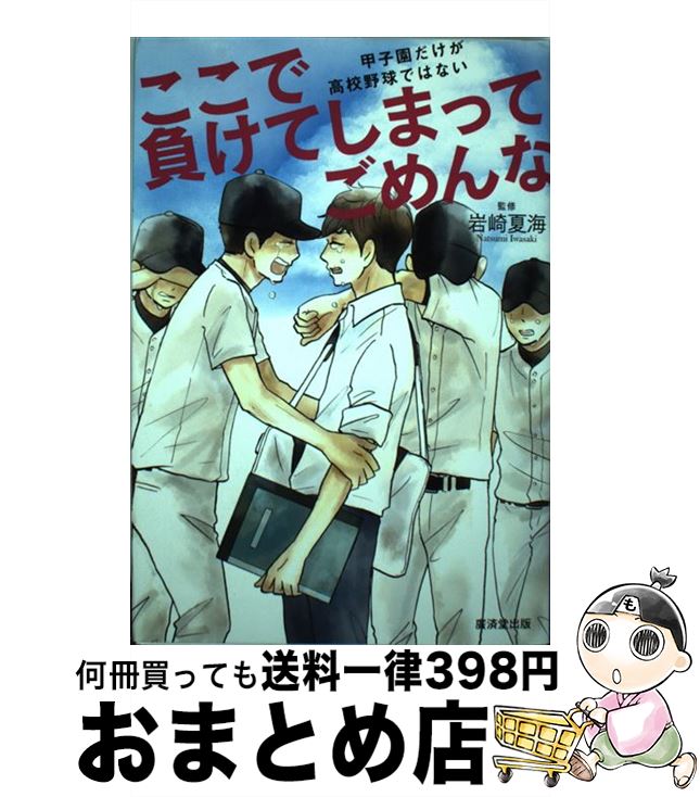  ここで負けてしまってごめんな 甲子園だけが高校野球ではない / 岩崎 夏海 / 廣済堂出版 