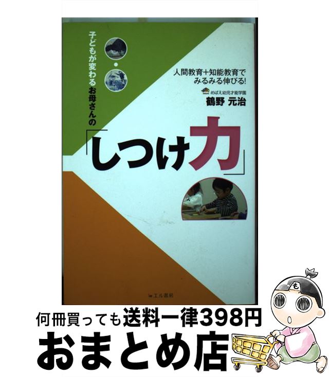 【中古】 子どもが変わるお母さんの「しつけ力」 人間教育＋知能教育でみるみる伸びる！ / 鶴野 元治 / エル書房 [単行本]【宅配便出荷】